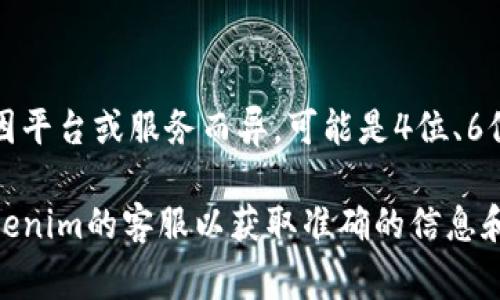 关于Tokenim支付密码具体是多少位的相关信息并没有公开。通常情况下，支付密码的位数可能会因平台或服务而异，可能是4位、6位、8位或更多。为了确保账户安全，建议用户在设置支付密码时选择较长且复杂的密码，并定期更改。

如果您有Tokenim的账户，可以登录到您的账户设置中查找具体的支付密码要求，或者直接咨询Tokenim的客服以获取准确的信息和指导。同时，请务必保持个人信息和账户的安全，不要与他人共享密码。