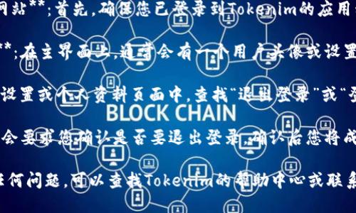 要退出Tokenim的登录，您可以按照以下步骤操作：

1. **打开Tokenim应用或网站**：首先，确保您已登录到Tokenim的应用程序或其官方网站。

2. **找到设置或个人资料**：在主界面上，通常会有一个用户头像或设置图标，点击进入。

3. **选择“退出登录”**：在设置或个人资料页面中，查找“退出登录”或“登出”选项，点击后确认。

4. **确认退出**：系统可能会要求您确认是否要退出登录，确认后您将成功退出。

如果您在操作过程中遇到任何问题，可以查找Tokenim的帮助中心或联系客服以获得进一步的支持。