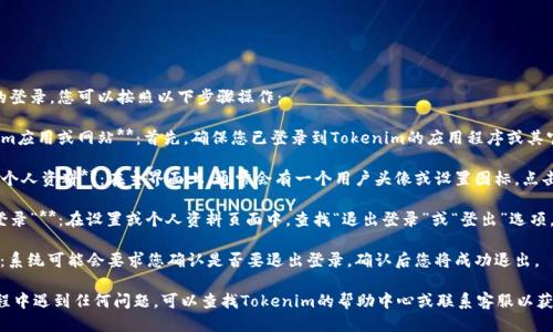 要退出Tokenim的登录，您可以按照以下步骤操作：

1. **打开Tokenim应用或网站**：首先，确保您已登录到Tokenim的应用程序或其官方网站。

2. **找到设置或个人资料**：在主界面上，通常会有一个用户头像或设置图标，点击进入。

3. **选择“退出登录”**：在设置或个人资料页面中，查找“退出登录”或“登出”选项，点击后确认。

4. **确认退出**：系统可能会要求您确认是否要退出登录，确认后您将成功退出。

如果您在操作过程中遇到任何问题，可以查找Tokenim的帮助中心或联系客服以获得进一步的支持。