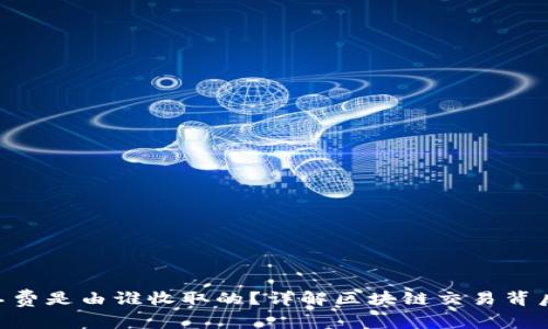 Tokenim矿工费是由谁收取的？详解区块链交易背后的费用结构