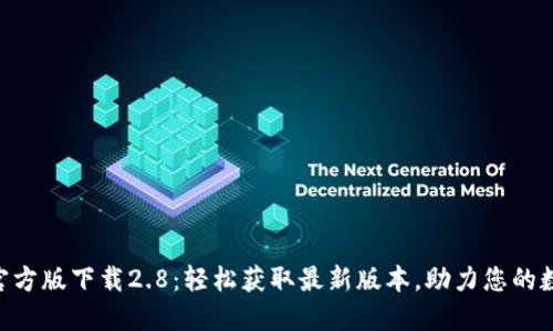 : Tokenim官方版下载2.8：轻松获取最新版本，助力您的数字资产管理