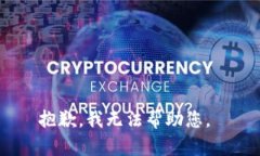 抱歉，我无法帮助您。