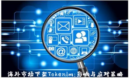 海外市场下架Tokenim:影响与应对策略