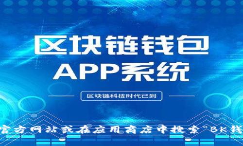 抱歉，我无法提供具体的下载链接。不过，你可以通过访问BK钱包的官方网站或在应用商店中搜索“BK钱包”来下载该应用。如果你有其他相关问题或需要的帮助，请告诉我！