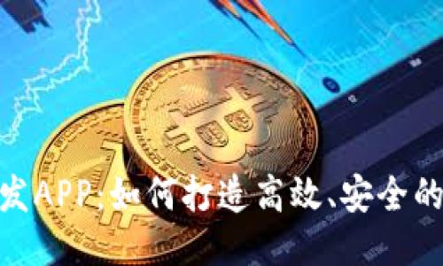Tokenim开发APP：如何打造高效、安全的区块链应用