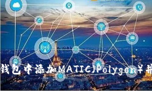 如何在小狐狸钱包中添加MATIC（Polygon）并进行操作指南
