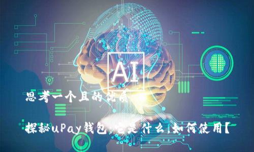 思考一个且的优质

探秘uPay钱包：它是什么，如何使用？
