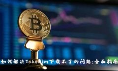 如何解决Tokenim下载不了的