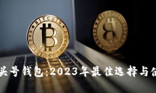 区块链头号钱包：2023年最佳选择与使用指南