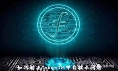 如何解决TokenIM下载提示问