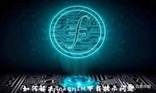 如何解决TokenIM下载提示问题