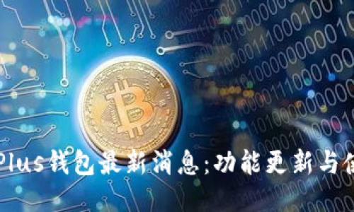 区块链Plus钱包最新消息：功能更新与使用指南