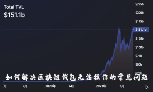 如何解决区块链钱包无法操作的常见问题