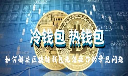 如何解决区块链钱包无法操作的常见问题