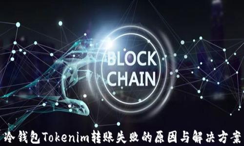 
冷钱包Tokenim转账失败的原因与解决方案
