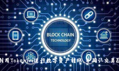 如何利用Tokenim进行数字资产转账，并确认交易隐私性