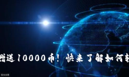 虚拟币注册免费赠送10000币! 快来了解如何轻松赚取第一桶金