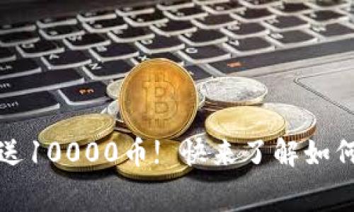 虚拟币注册免费赠送10000币! 快来了解如何轻松赚取第一桶金