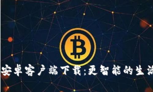 ICE 安卓客户端下载：更智能的生活助手