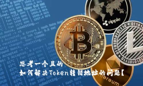 思考一个且的  
如何解决Token转错地址的问题？