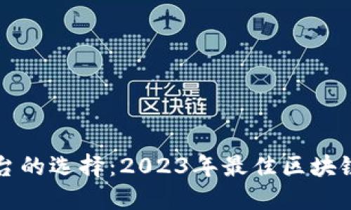区块链平台的选择：2023年最佳区块链平台简介