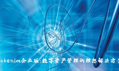 Tokenim企业版：数字资产管理的理想解决方案