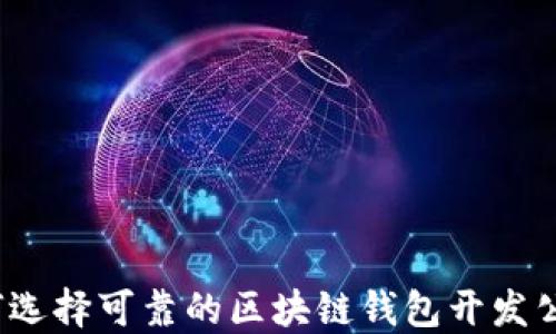 
如何选择可靠的区块链钱包开发公司？