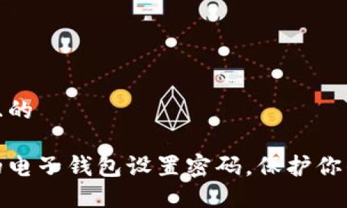 思考一个且的
如何为你的电子钱包设置密码,保护你的资金安全
