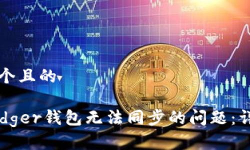 思考一个且的

解决Ledger钱包无法同步的问题：详细指南