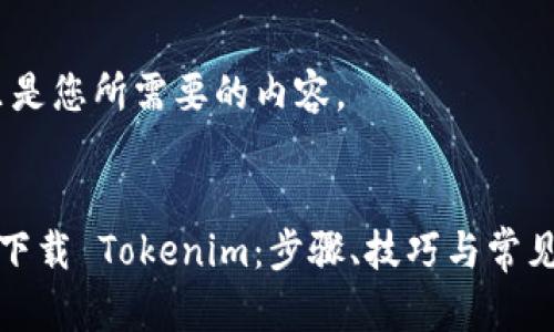 好的，这里是您所需要的内容。


如何顺利下载 Tokenim：步骤、技巧与常见问题解答