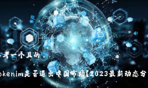 思考一个且的

Tokenim是否退出中国市场？2023最新动态分析