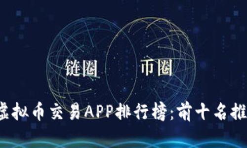 2023年最新虚拟币交易APP排行榜：前十名推荐与下载指南