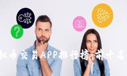 2023年最新虚拟币交易APP排行榜：前十名推荐与下载指南