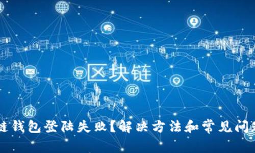 区块链钱包登陆失败？解决方法和常见问题解析