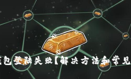 区块链钱包登陆失败？解决方法和常见问题解析