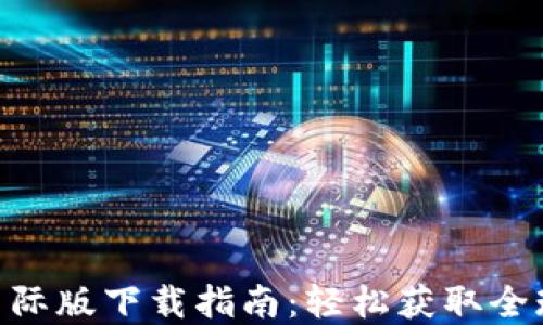 
Tokenim国际版下载指南：轻松获取全球最新资讯