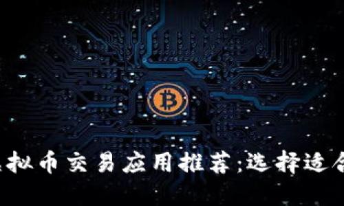 2023年最佳虚拟币交易应用推荐：选择适合你的投资平台