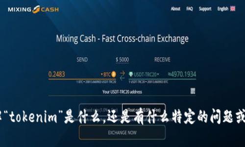 看起来您可能是希望讨论一个关于“tokenim”的主题，然而您提到的信息不够明确。请您再具体一些，您是想了解“tokenim”是什么，还是有什么特定的问题或上下文，比如区块链、加密货币或某种技术方面的内容？提供更多信息将有助于我为您提供更合适和深入的解答。
