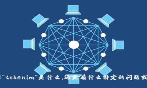 看起来您可能是希望讨论一个关于“tokenim”的主题，然而您提到的信息不够明确。请您再具体一些，您是想了解“tokenim”是什么，还是有什么特定的问题或上下文，比如区块链、加密货币或某种技术方面的内容？提供更多信息将有助于我为您提供更合适和深入的解答。