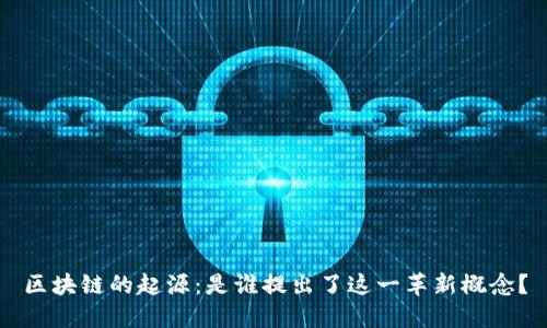 区块链的起源：是谁提出了这一革新概念？