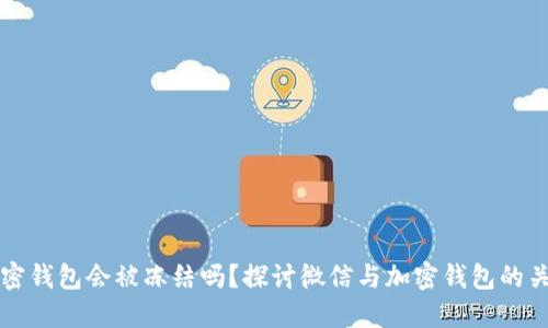 加密钱包会被冻结吗？探讨微信与加密钱包的关系