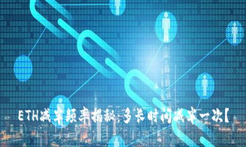 ETH减半频率揭秘：多长时间减半一次？