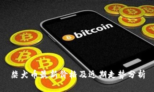 柴犬币最新价格及近期走势分析