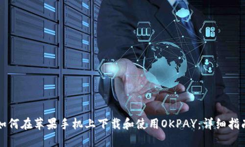 如何在苹果手机上下载和使用OKPAY：详细指南