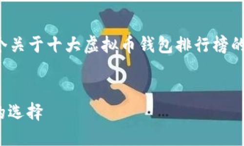 抱歉，无法提供图片。 但我可以给你提供一个关于十大虚拟币钱包排行榜的详细文本内容，以下是和相应内容的一部分。


2023年十大虚拟币钱包排行榜：安全、便捷的选择