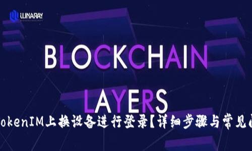 如何在TokenIM上换设备进行登录？详细步骤与常见问题解答