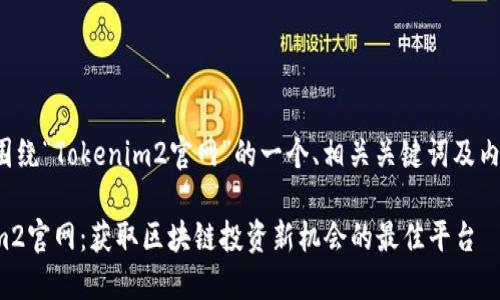 以下是围绕“Tokenim2官网”的一个、相关关键词及内容大纲。

Tokenim2官网：获取区块链投资新机会的最佳平台