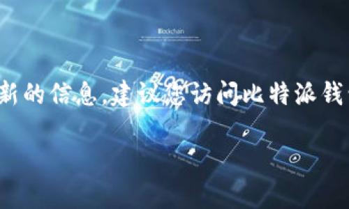 截至我最后的信息更新（2023年10月），比特派钱包的最新版本及其具体更新内容可能会有所变化。为了获取最新的信息，建议您访问比特派钱包的官方网站或查看相关的应用商店（如Google Play Store或Apple App Store）以了解最新版本和更新信息。

如需其他有关比特派钱包的具体问题或功能介绍，请告诉我！