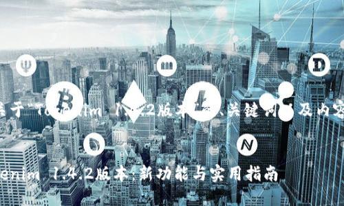 下面是一个关于“Tokenim 1.4.2版本”的、关键词以及内容大纲的范例。


深入了解Tokenim 1.4.2版本：新功能与实用指南