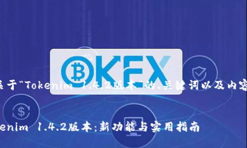 下面是一个关于“Tokenim 1.4.2版本”的、关键词以及内容大纲的范例。


深入了解Tokenim 1.4.2版本：新功能与实用指南